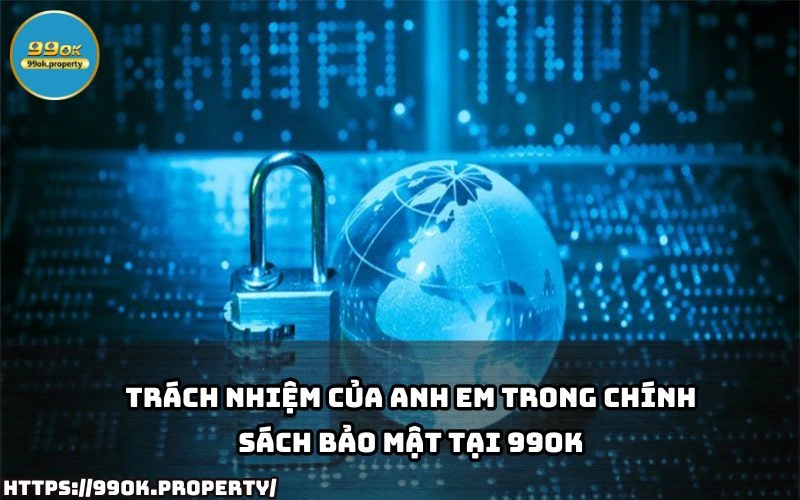 Chính Sách Bảo Mật 99OK - Cam Kết Đảm Bảo An Toàn Dữ Liệu 16 Anh em can tuan thu trach nhiem theo Chinh Sach Bao Mat 99OK de dam bao quyen loi va bao ve tai khoan