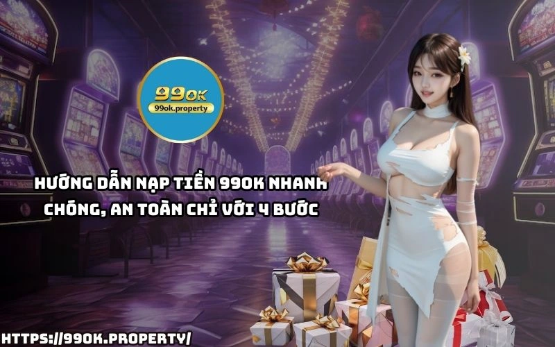 Nạp Tiền 99OK - Hướng dẫn đầy đủ và những lưu ý quan trọng 15 Chi 4 buoc don gian de Nap Tien 99OK nhanh chong an toan giup anh em trai nghiem ca cuoc lien tay