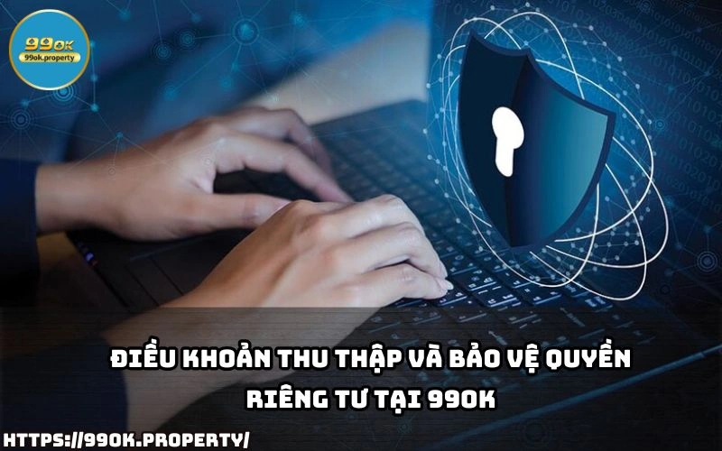 Quyền Riêng Tư - Bảo Đảm An Toàn Thông Tin Tại 99OK 15 99OK minh bach ve cach thu thap va bao ve Quyen Rieng Tu giup anh em yen tam khi su dung dich vu